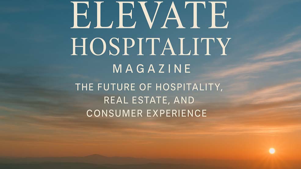 Elevate Hospitality Magazine: The Future of Hospitality, Real Estate, and Consumer Experience