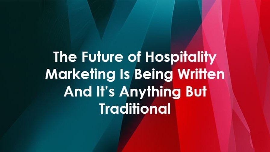 The Future of Hospitality Marketing Is Being Written, And It’s Anything But Traditional